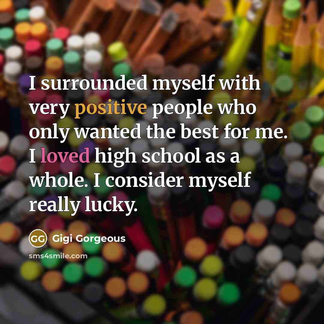 “I surrounded myself with very positive people who only wanted the best for me. I loved high school as a whole. I consider myself really lucky.” quote by Gigi Gorgeous