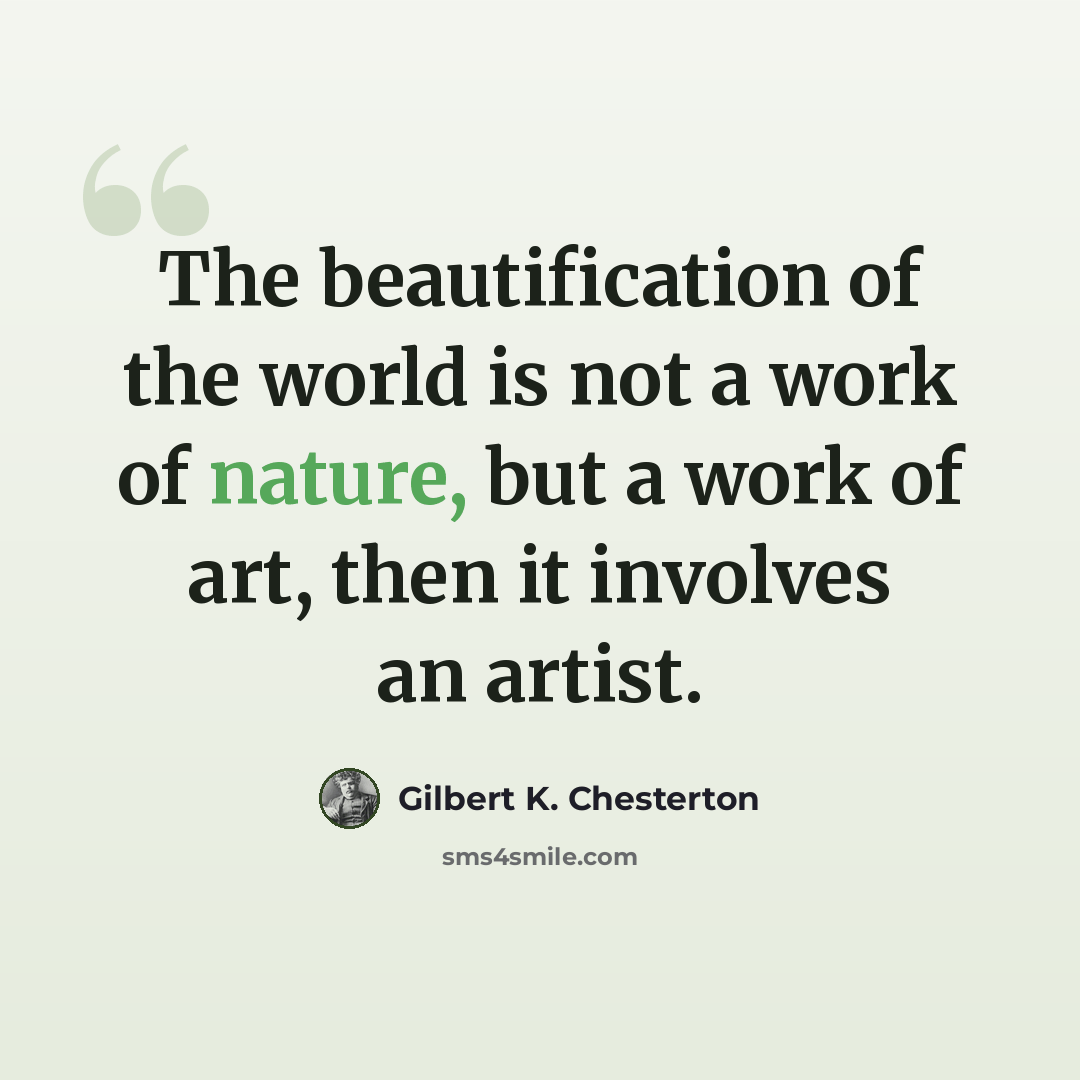 “The beautification of the world is not a work of nature, but a work of art, then it involves an artist.” quote by Gilbert K. Chesterton