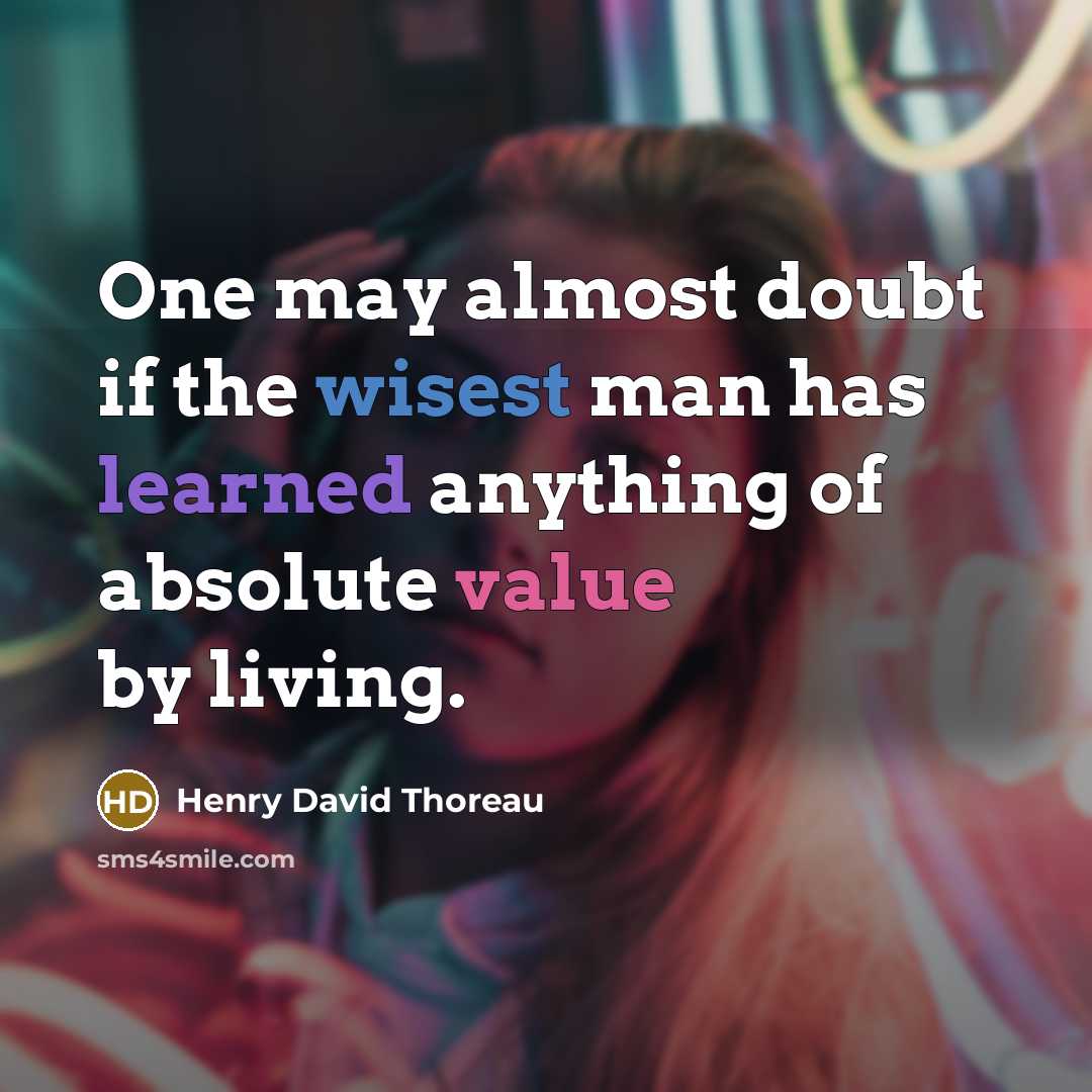 “One may almost doubt if the wisest man has learned anything of absolute value by living.” quote by Henry David Thoreau