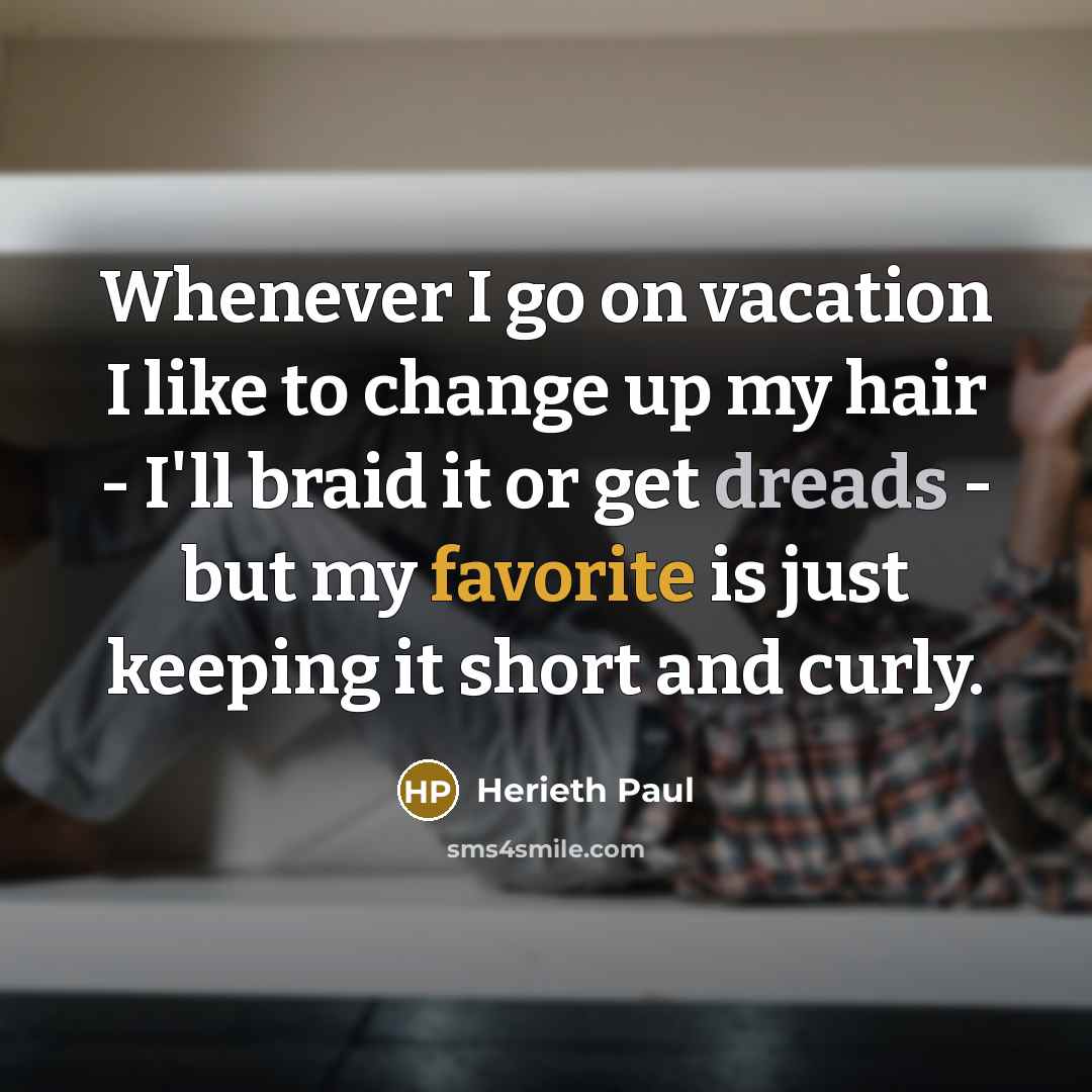 “Whenever I go on vacation I like to change up my hair - I'll braid it or get dreads - but my favorite is just keeping it short and curly.” quote by Herieth Paul