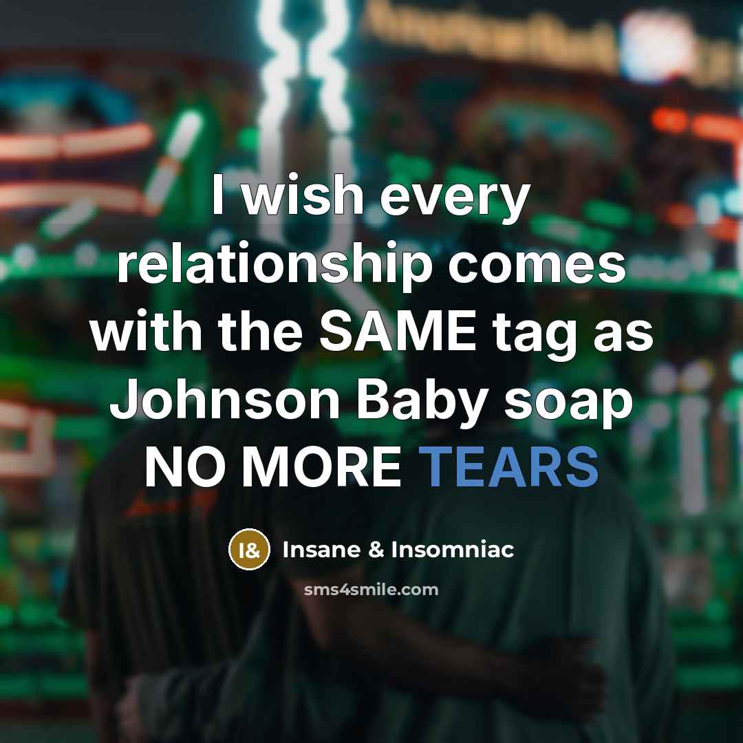 “I wish every relationship comes with the SAME tag as Johnson Baby soap NO MORE TEARS” quote by Insane & Insomniac