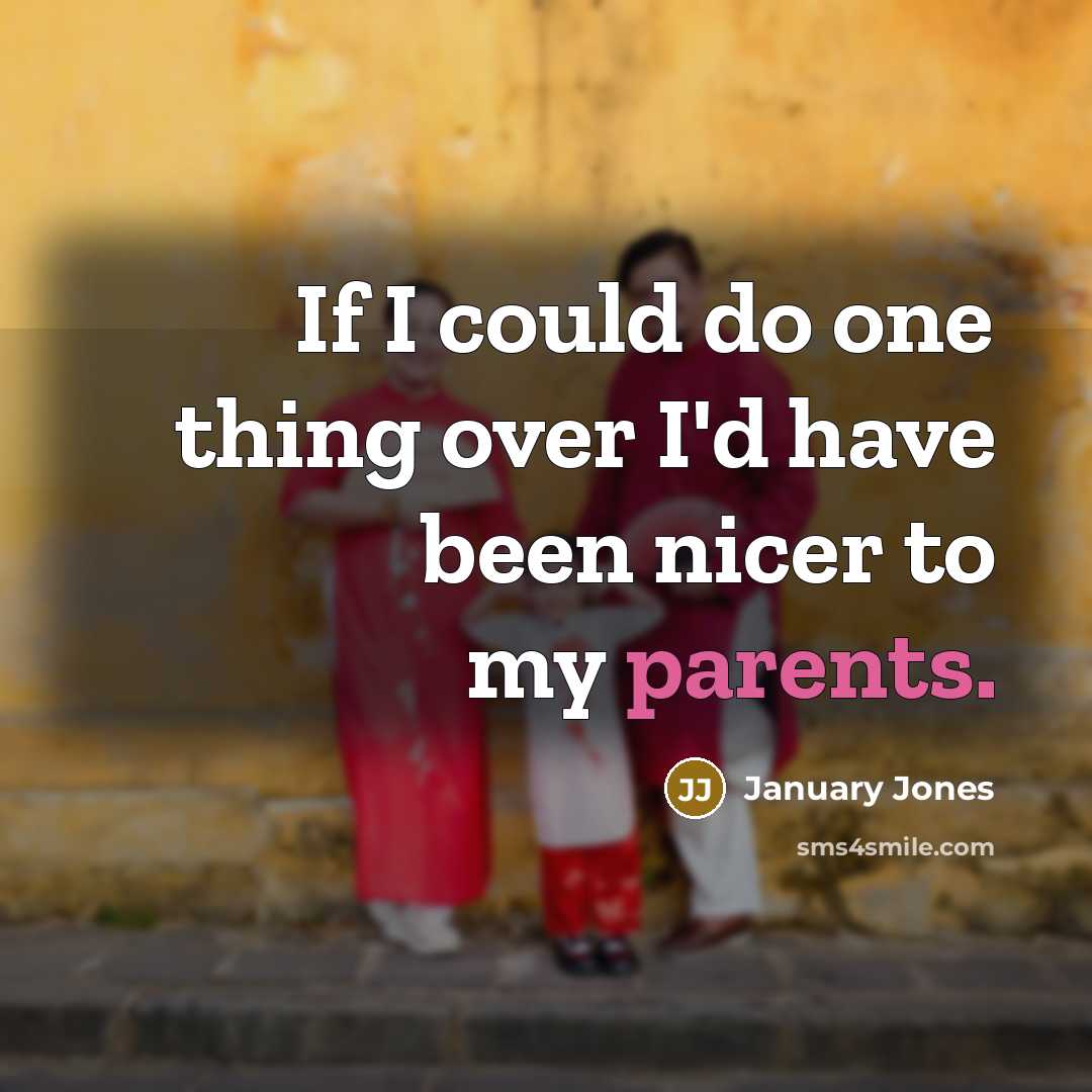“If I could do one thing over I'd have been nicer to my parents.” quote by January Jones