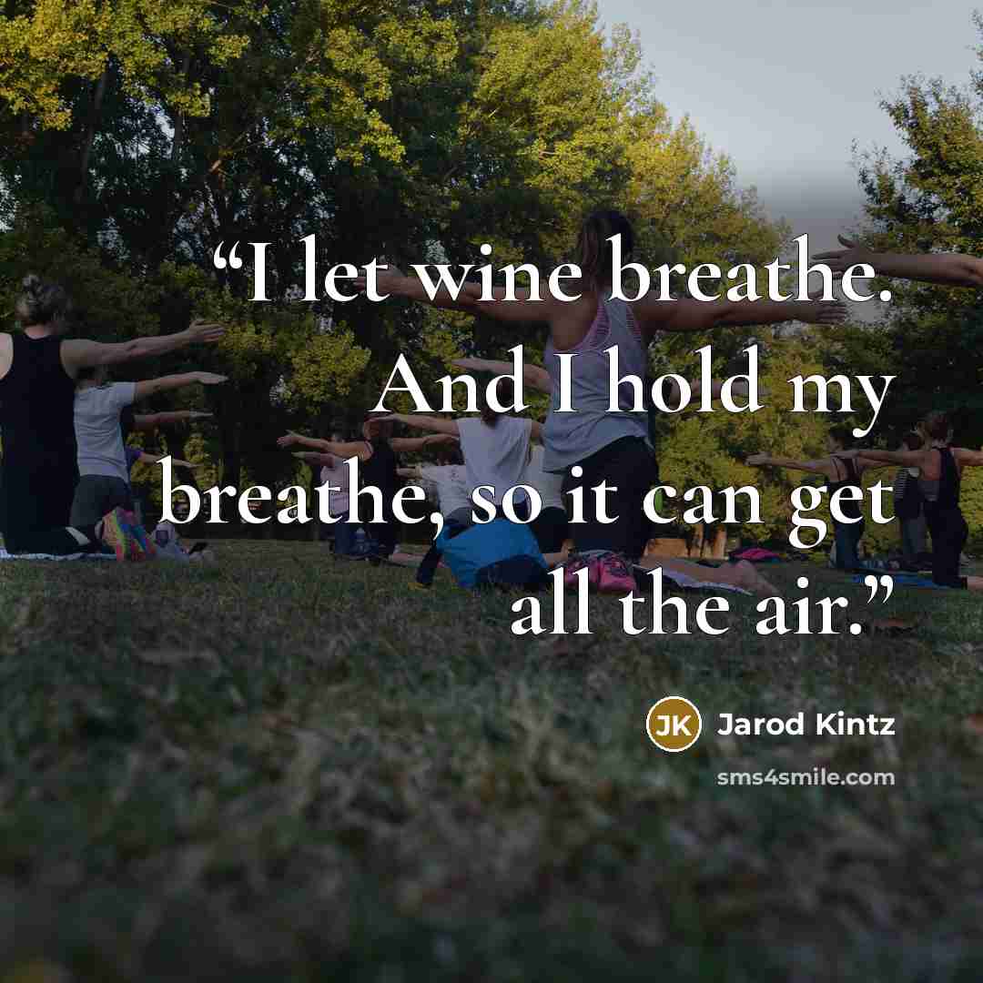 “I let wine breathe. And I hold my breathe, so it can get all the air.” quote by Jarod Kintz