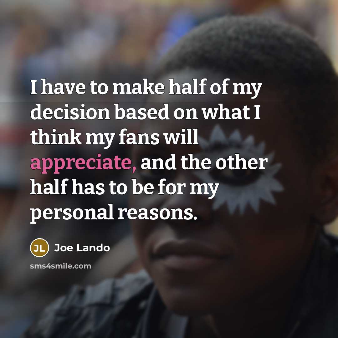 “I have to make half of my decision based on what I think my fans will appreciate, and the other half has to be for my personal reasons.” quote by Joe Lando