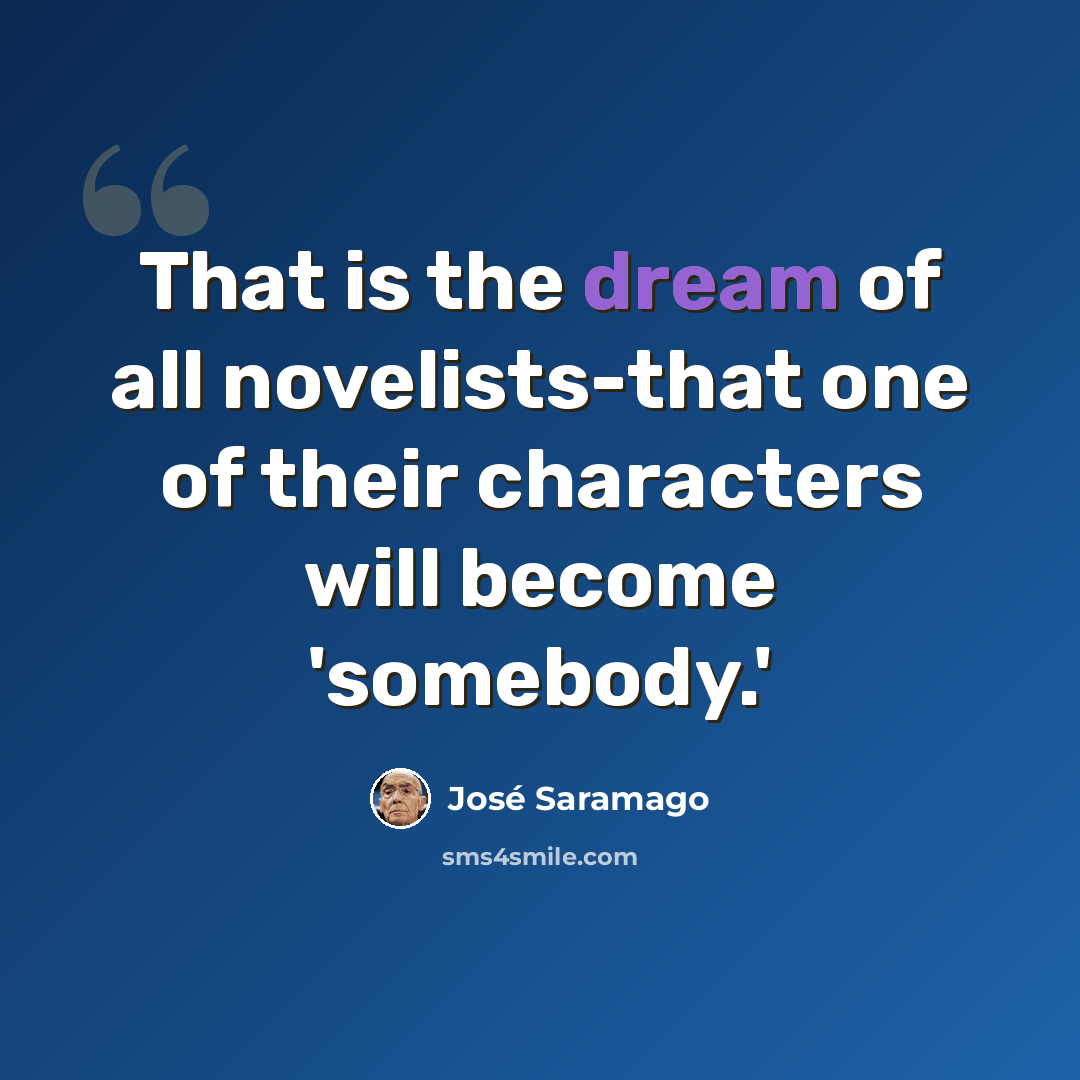 “That is the dream of all novelists-that one of their characters will become 'somebody.'” quote by Jose Saramago