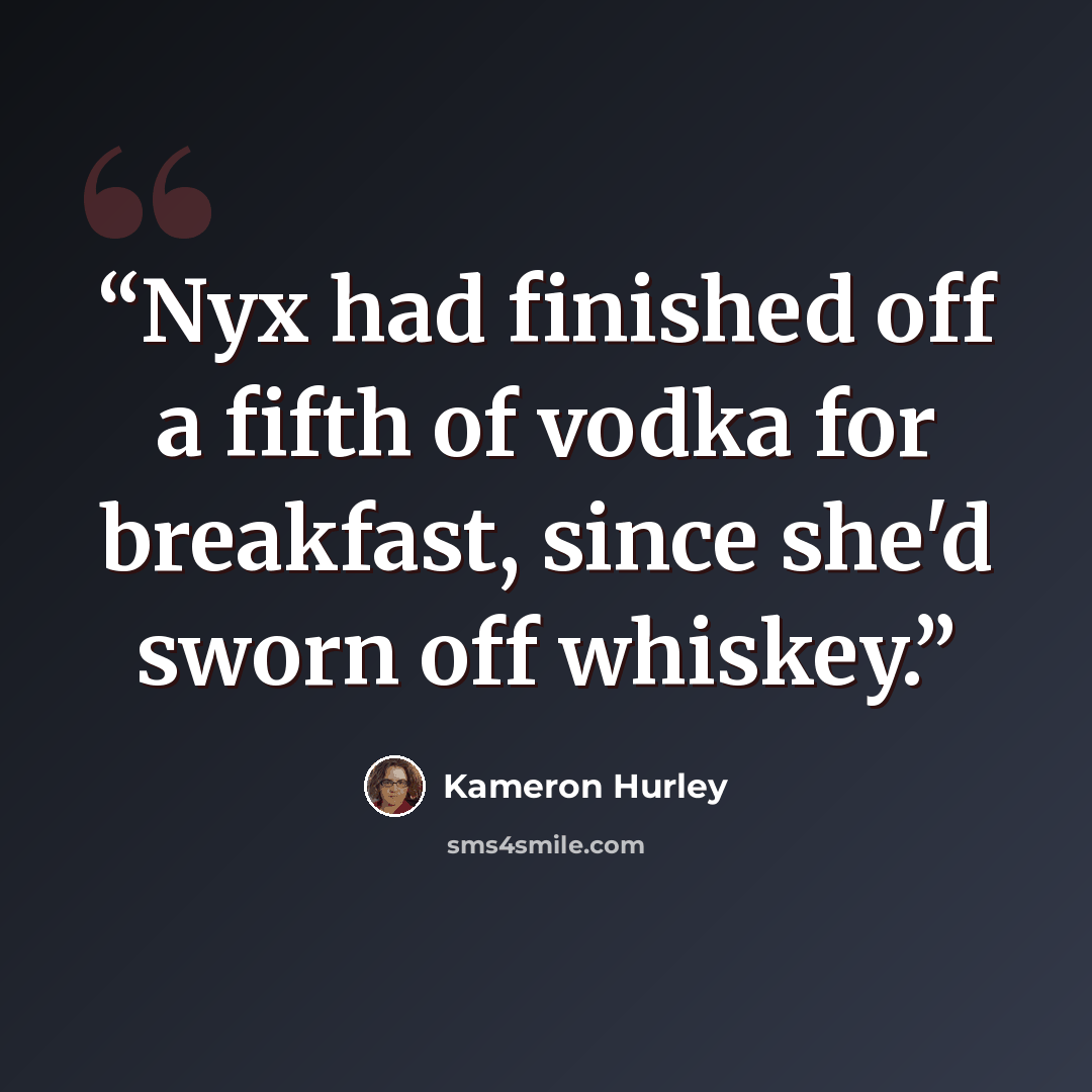 “Nyx had finished off a fifth of vodka for breakfast, since she'd sworn off whiskey.” quote by Kameron Hurley