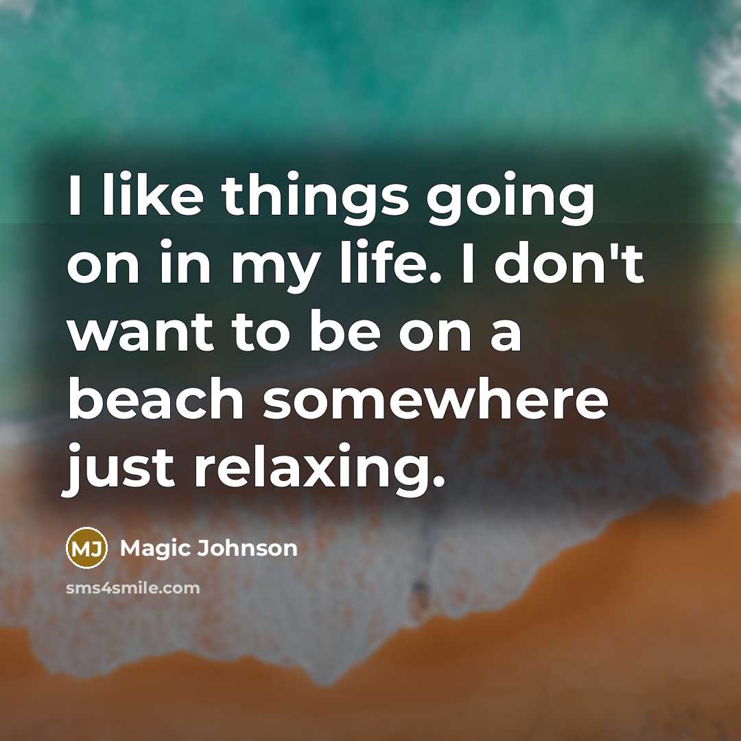 “I like things going on in my life. I don't want to be on a beach somewhere just relaxing.” quote by Magic Johnson