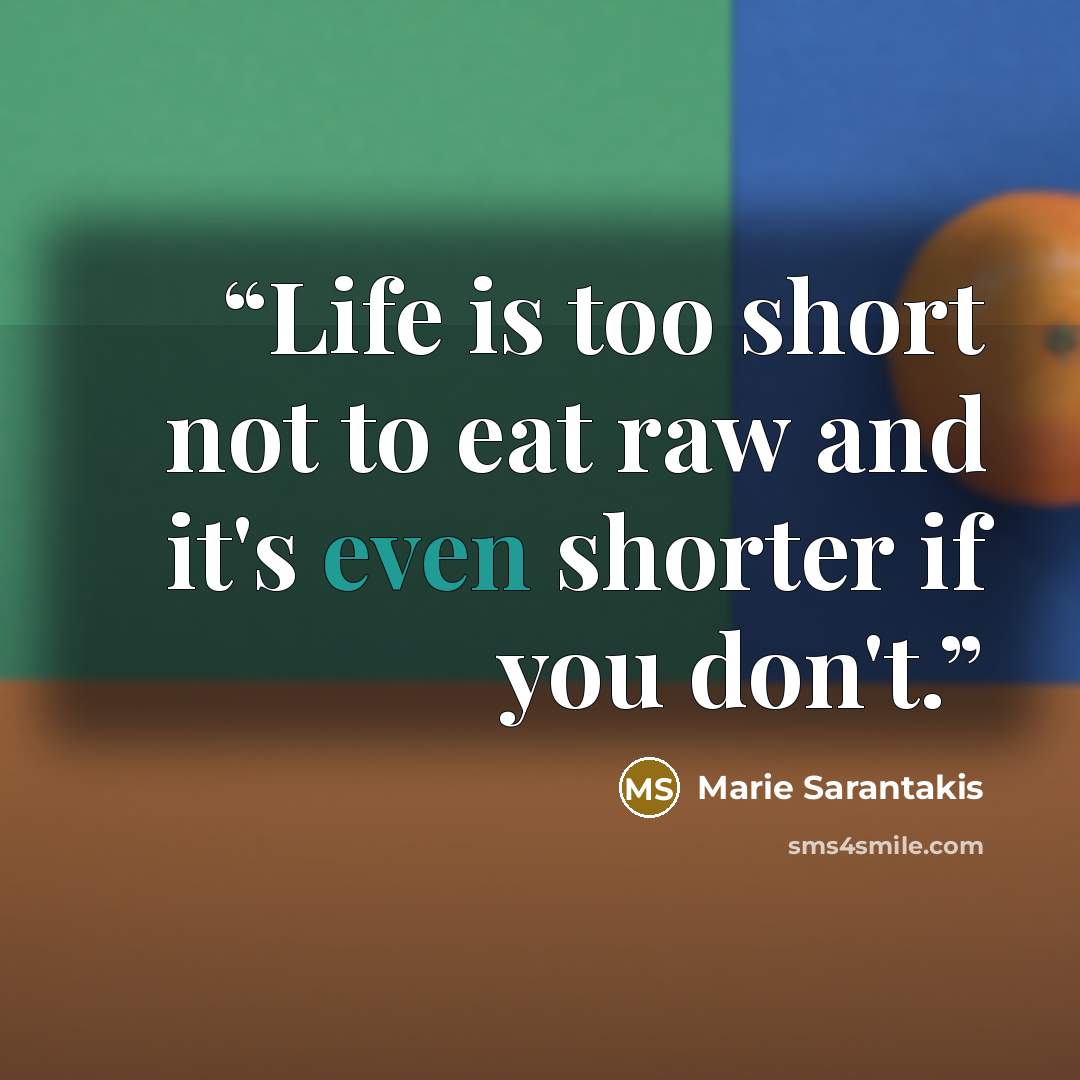 “Life is too short not to eat raw and it's even shorter if you don't.” quote by Marie Sarantakis