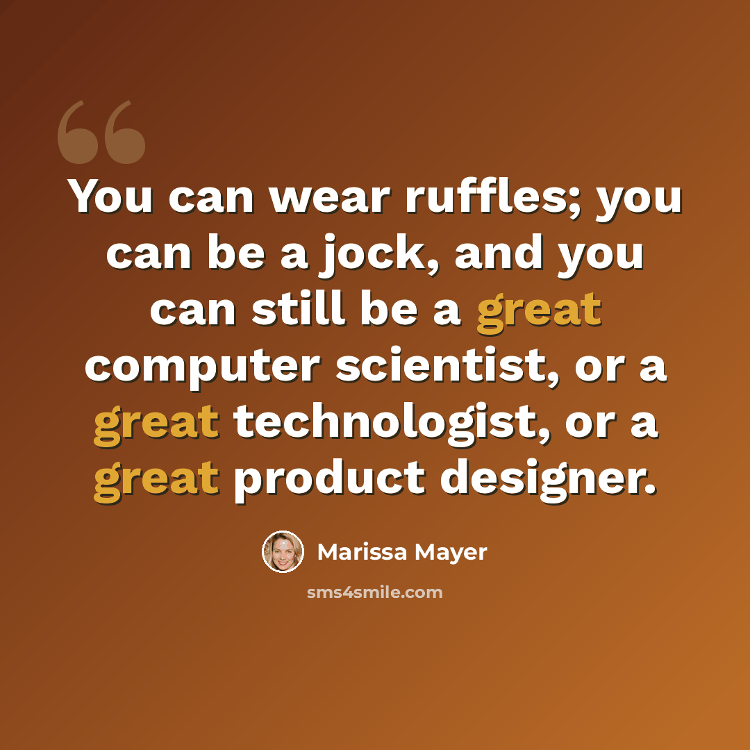 “You can wear ruffles; you can be a jock, and you can still be a great computer scientist, or a great technologist, or a great product designer.” quote by Marissa Mayer