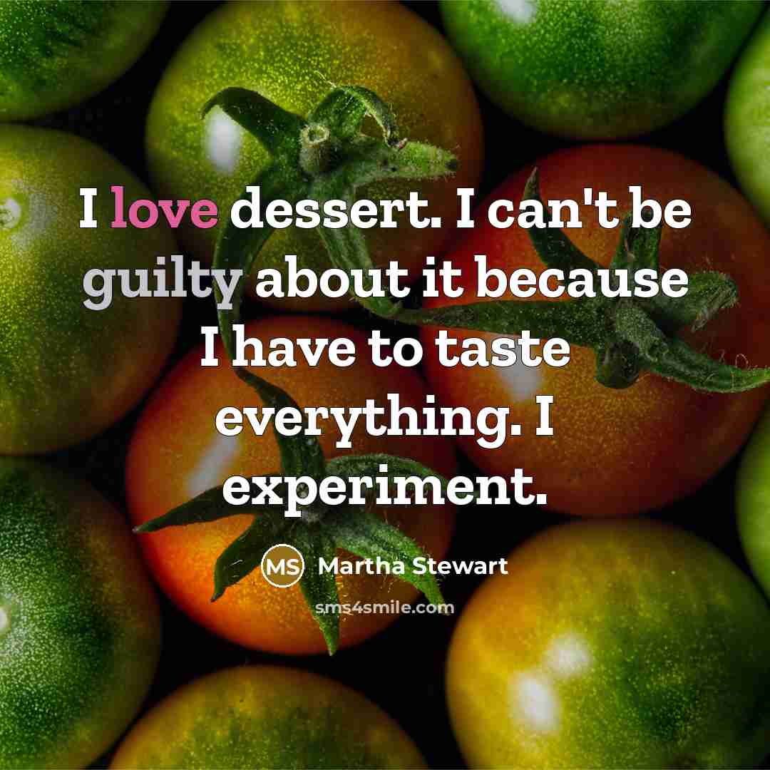 “I love dessert. I can't be guilty about it because I have to taste everything. I experiment.” quote by Martha Stewart
