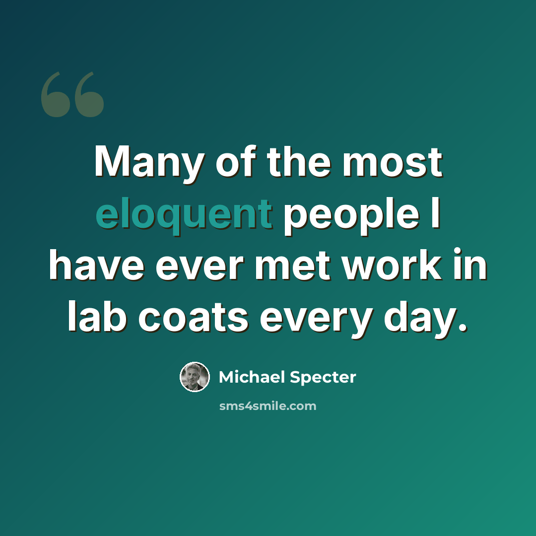 “Many of the most eloquent people I have ever met work in lab coats every day.” quote by Michael Specter