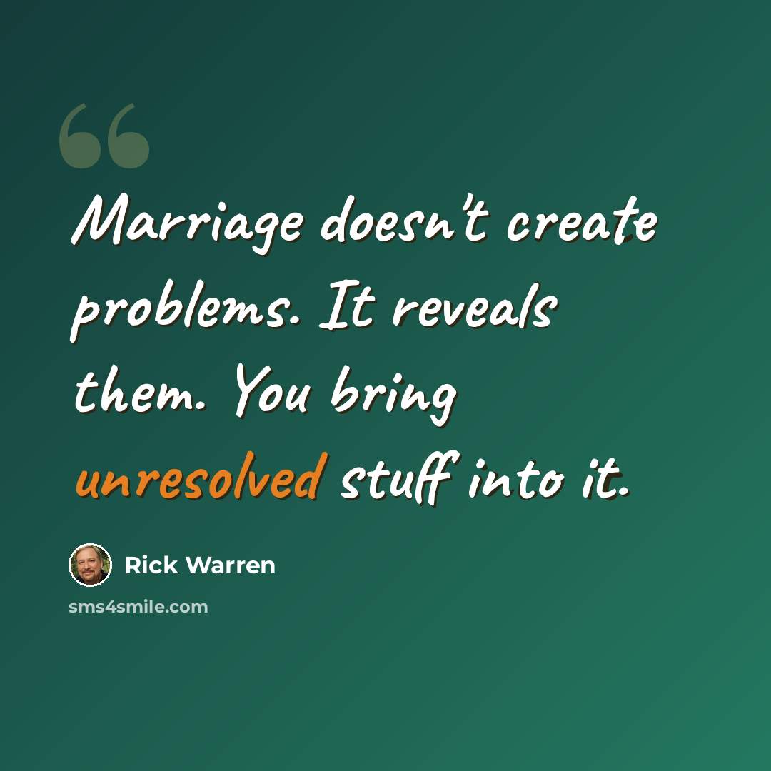 “Marriage doesn't create problems. It reveals them. You bring unresolved stuff into it.” quote by Rick Warren
