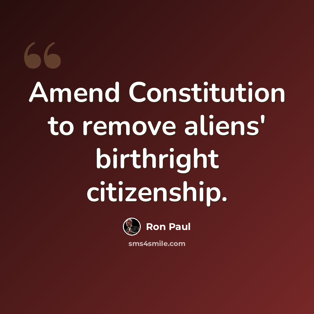 “Amend Constitution to remove aliens' birthright citizenship.” quote by Ron Paul