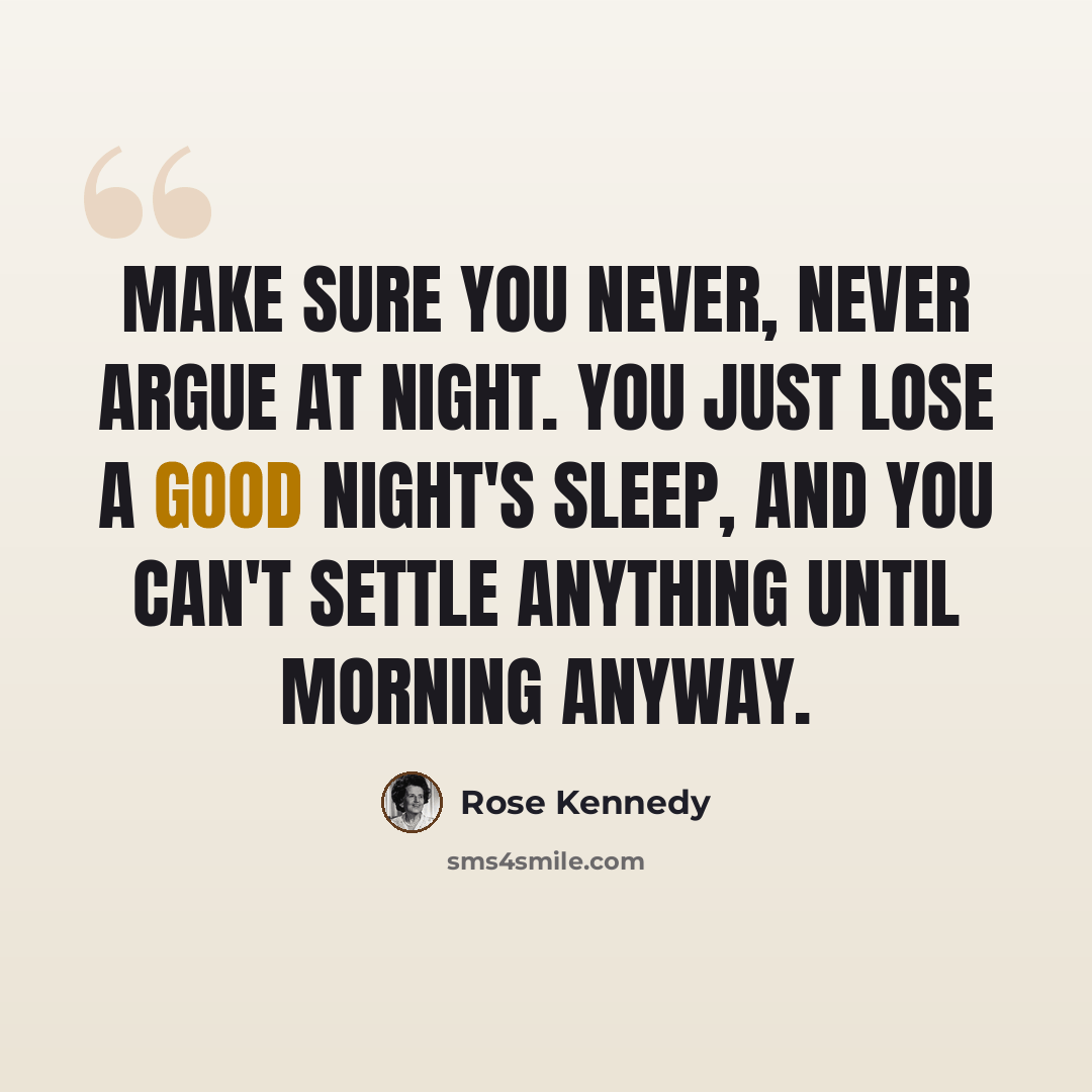 “Make sure you never, never argue at night. You just lose a good night's sleep, and you can't settle anything until morning anyway.” quote by Rose Kennedy