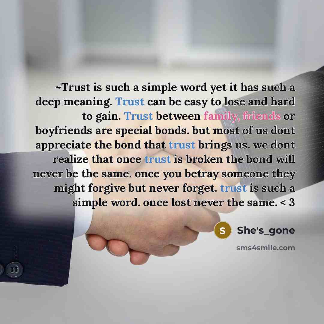 “~Trust is such a simple word yet it has such a deep meaning. Trust can be easy to lose and hard to gain. Trust between family, friends or boyfriends are special bonds. but most of us dont appreciate the bond that trust brings us. we dont realize that once trust is broken the bond will never be the…” quote by She's_gone