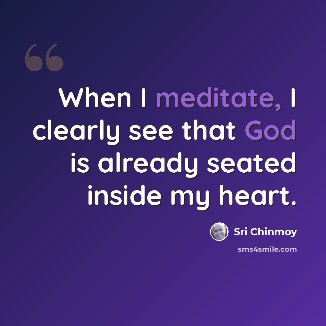“When I meditate, I clearly see that God is already seated inside my heart.” quote by Sri Chinmoy