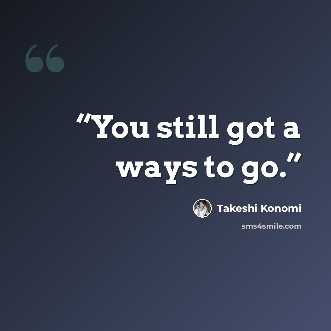 “You still got a ways to go.” quote by Takeshi Konomi