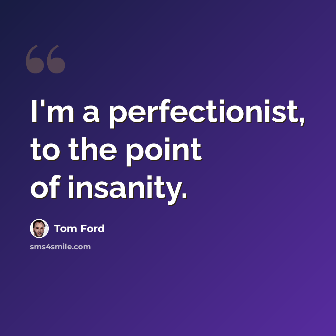 “I'm a perfectionist, to the point of insanity.” quote by Tom Ford