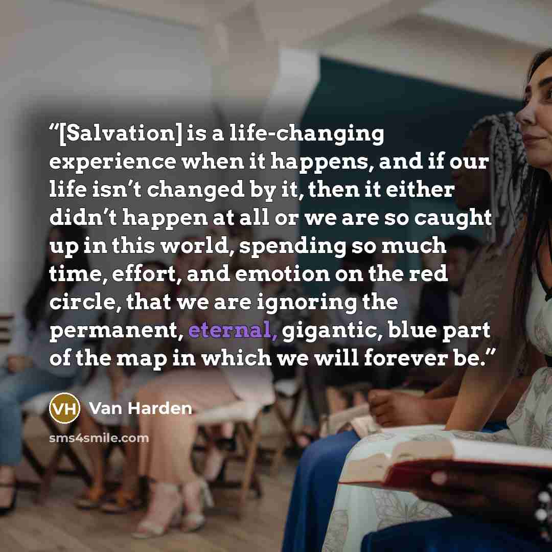 “[Salvation] is a life-changing experience when it happens, and if our life isn’t changed by it, then it either didn’t happen at all or we are so caught up in this world, spending so much time, effort, and emotion on the red circle, that we are ignoring the permanent, eternal, gigantic, blue part…” quote by Van Harden
