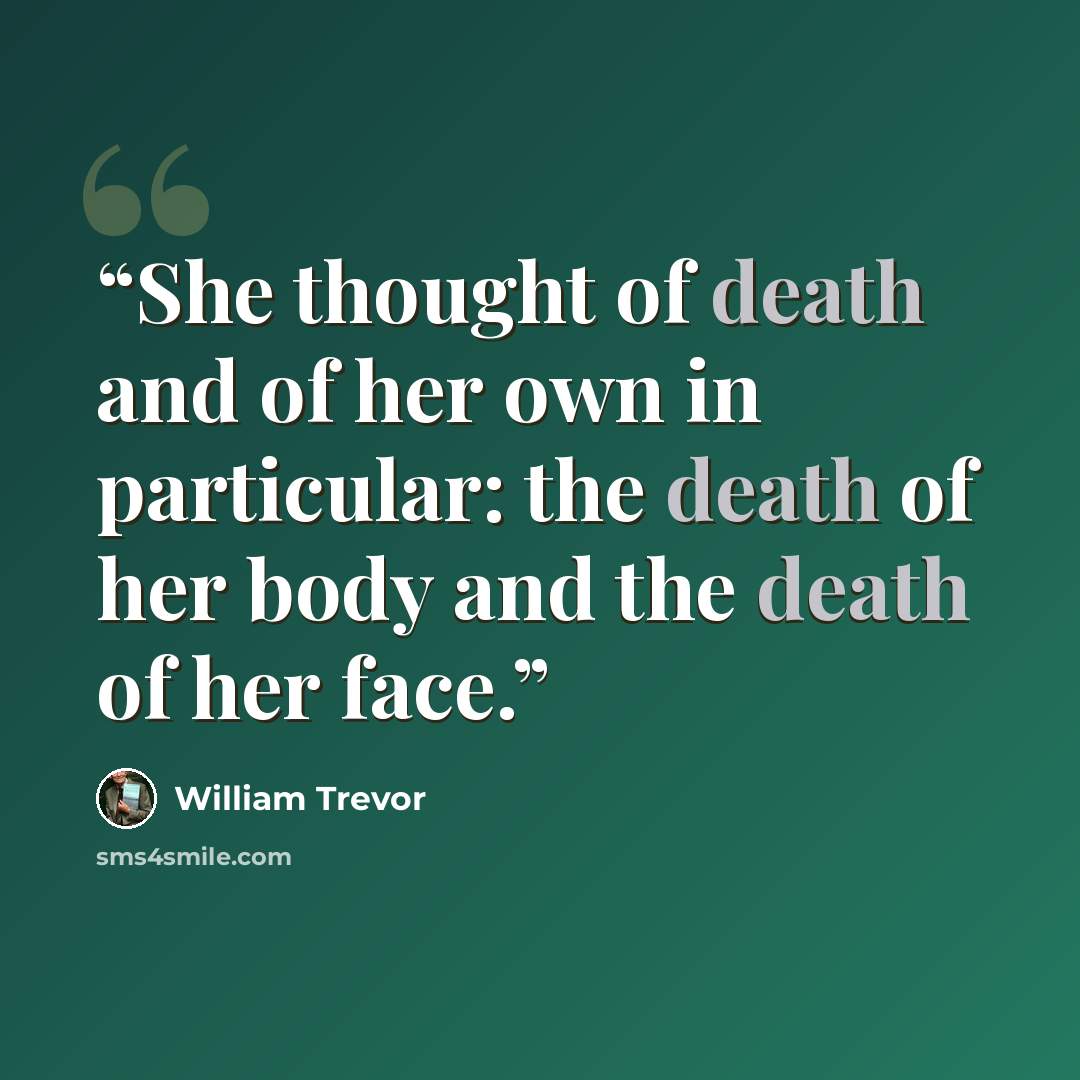 “She thought of death and of her own in particular: the death of her body and the death of her face.” quote by William Trevor