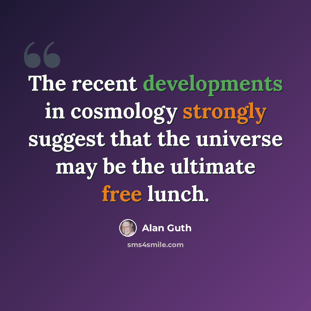 “The recent developments in cosmology strongly suggest that the universe may be the ultimate free lunch.” quote by Alan Guth