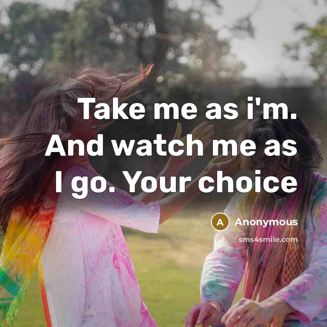 “Take me as i'm. And watch me as I go. Your choice” quote by Anonymous