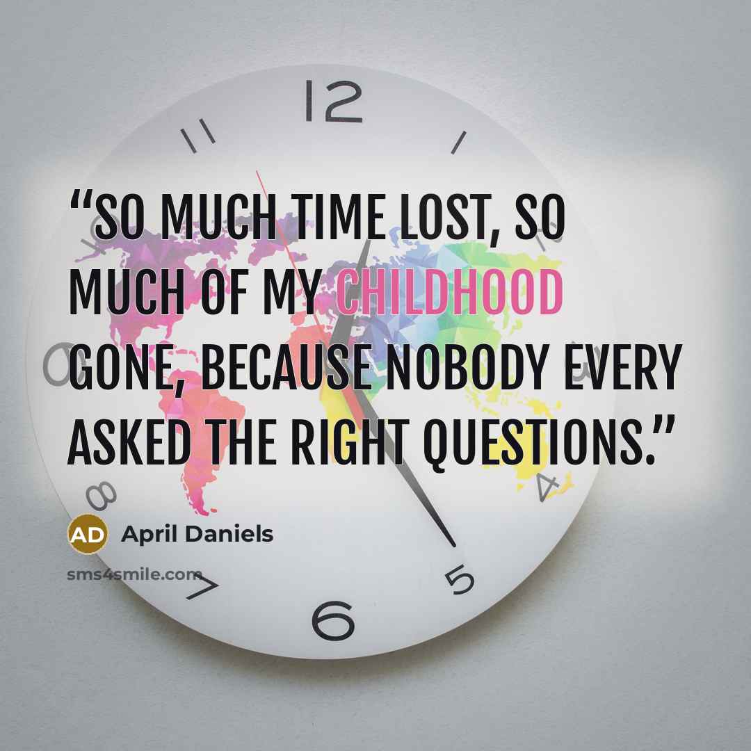 “So much time lost, so much of my childhood gone, because nobody every asked the right questions.” quote by April Daniels