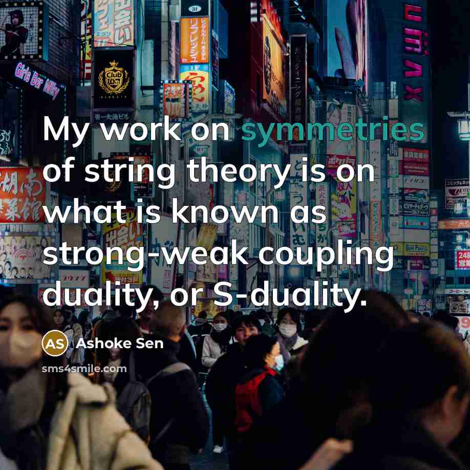 “My work on symmetries of string theory is on what is known as strong-weak coupling duality, or S-duality.” quote by Ashoke Sen