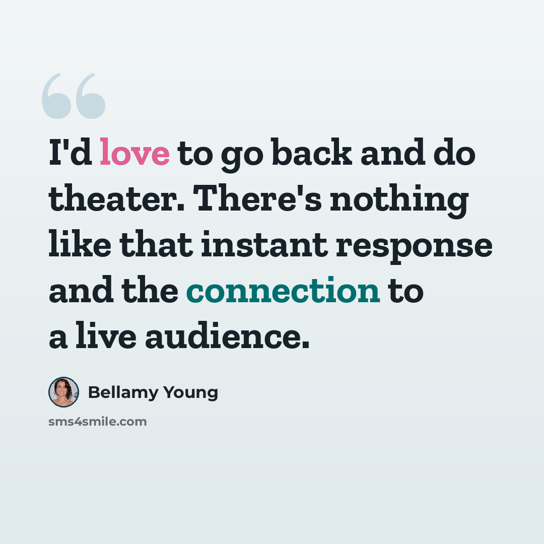 “I'd love to go back and do theater. There's nothing like that instant response and the connection to a live audience.” quote by Bellamy Young