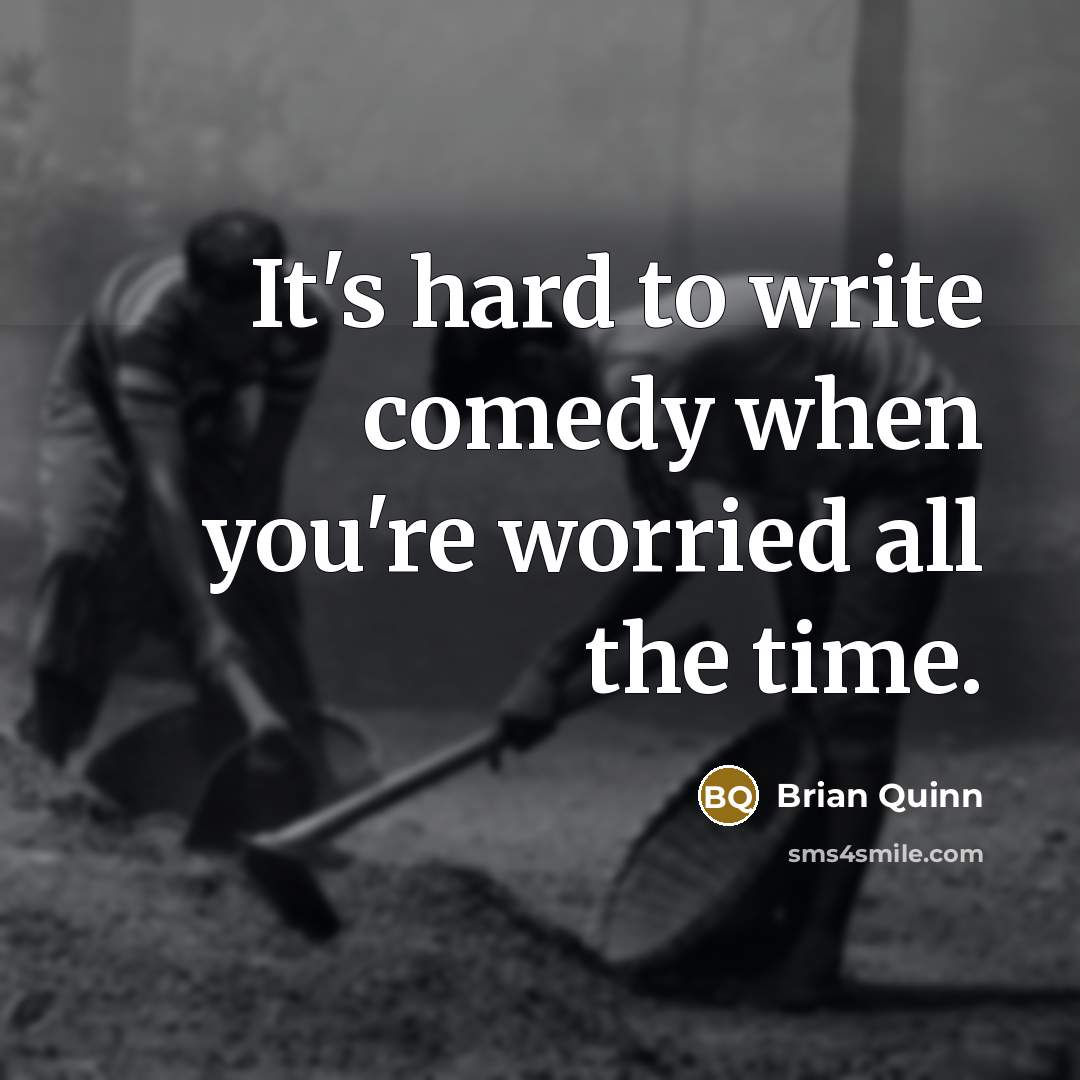 “It's hard to write comedy when you're worried all the time.” quote by Brian Quinn