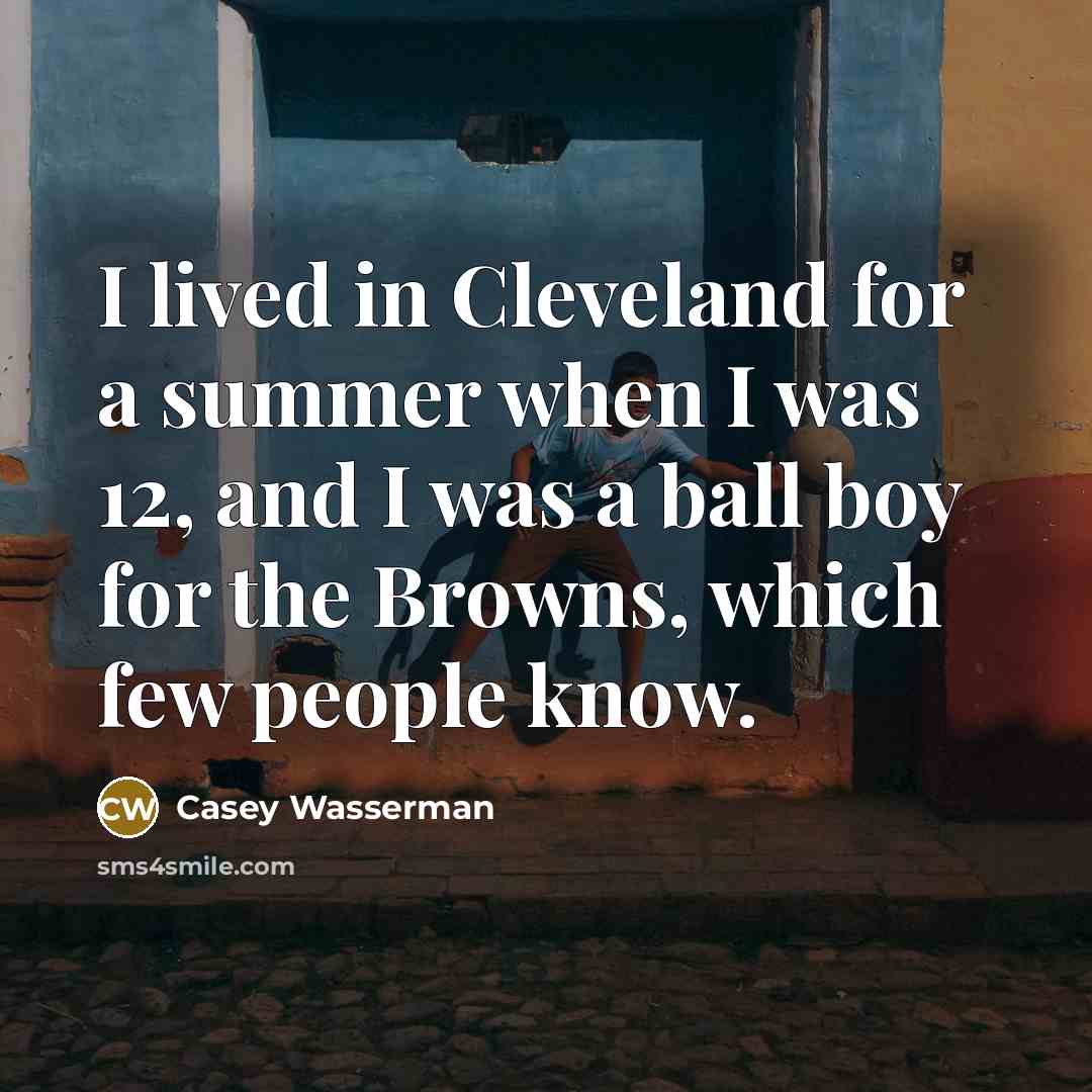 “I lived in Cleveland for a summer when I was 12, and I was a ball boy for the Browns, which few people know.” quote by Casey Wasserman