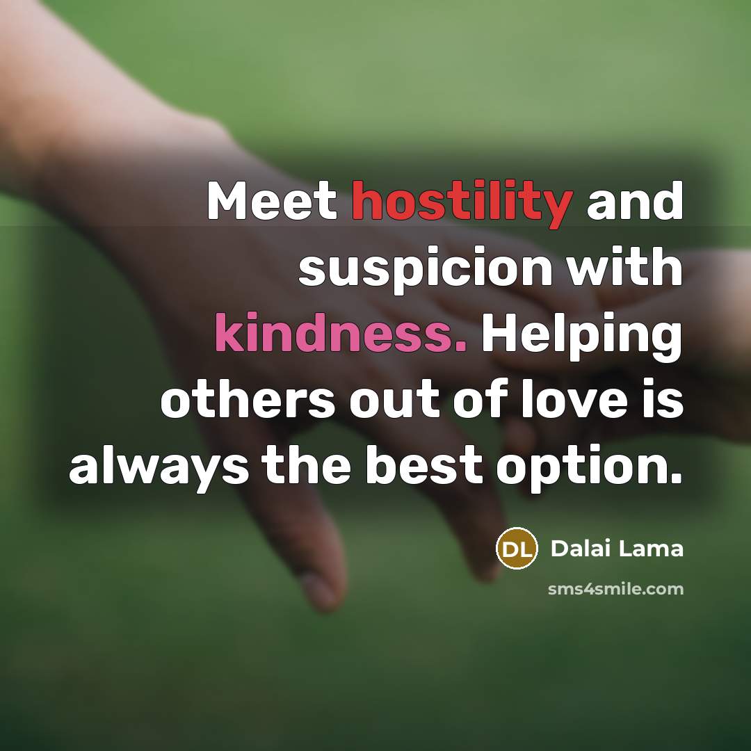 “Meet hostility and suspicion with kindness. Helping others out of love is always the best option.” quote by Dalai Lama