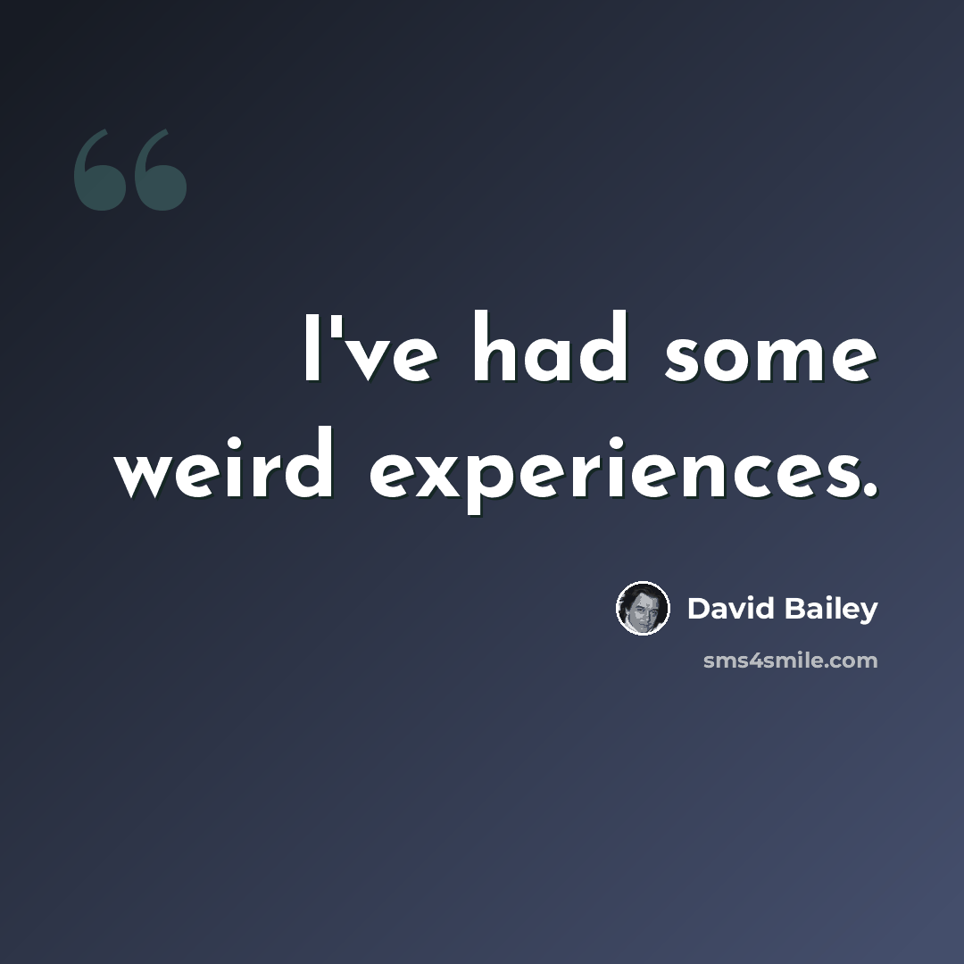 “I've had some weird experiences.” quote by David Bailey