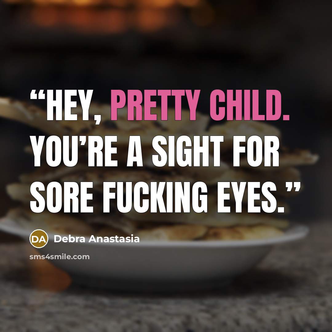 “Hey, pretty child. You’re a sight for sore fucking eyes.” quote by Debra Anastasia