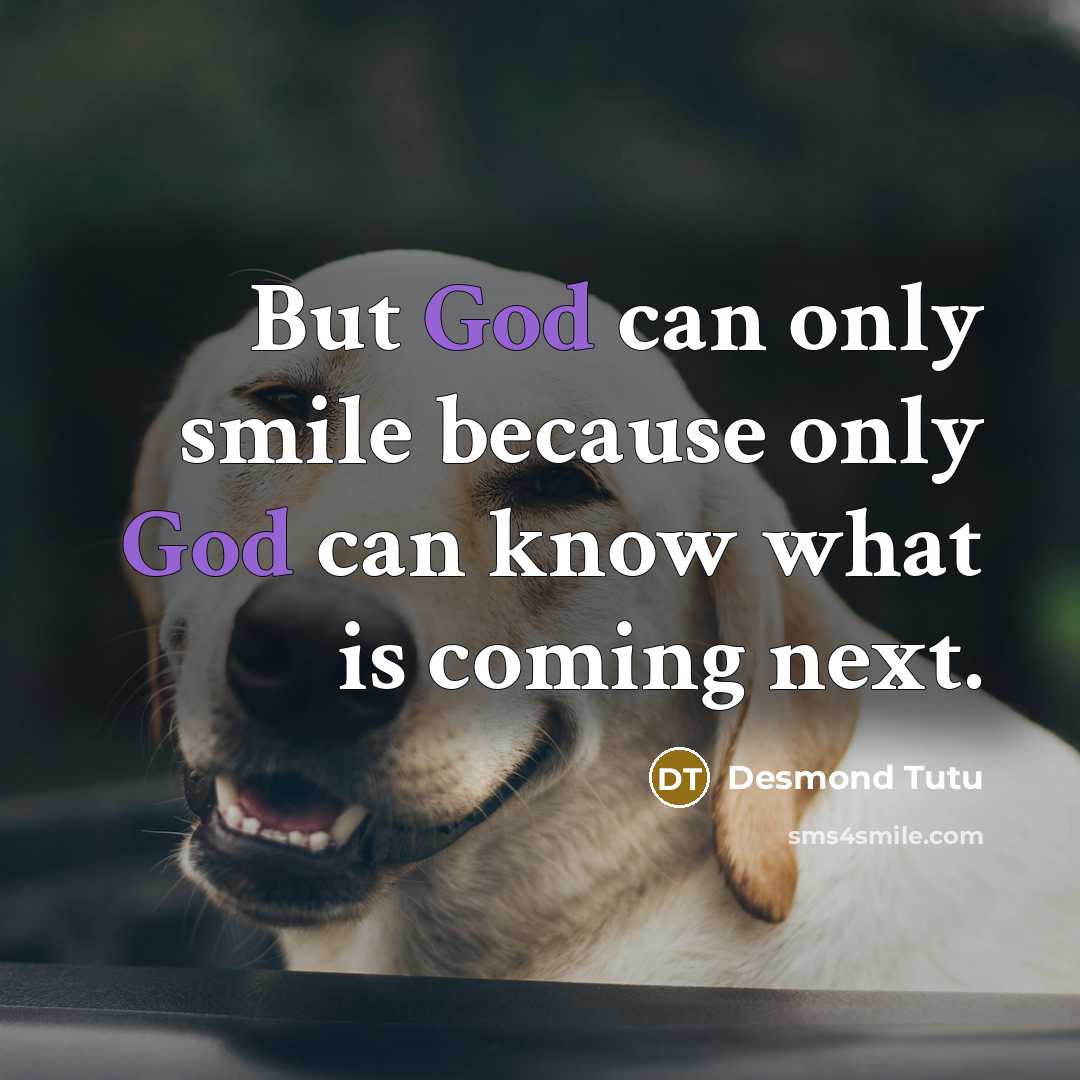 “But God can only smile because only God can know what is coming next.” quote by Desmond Tutu