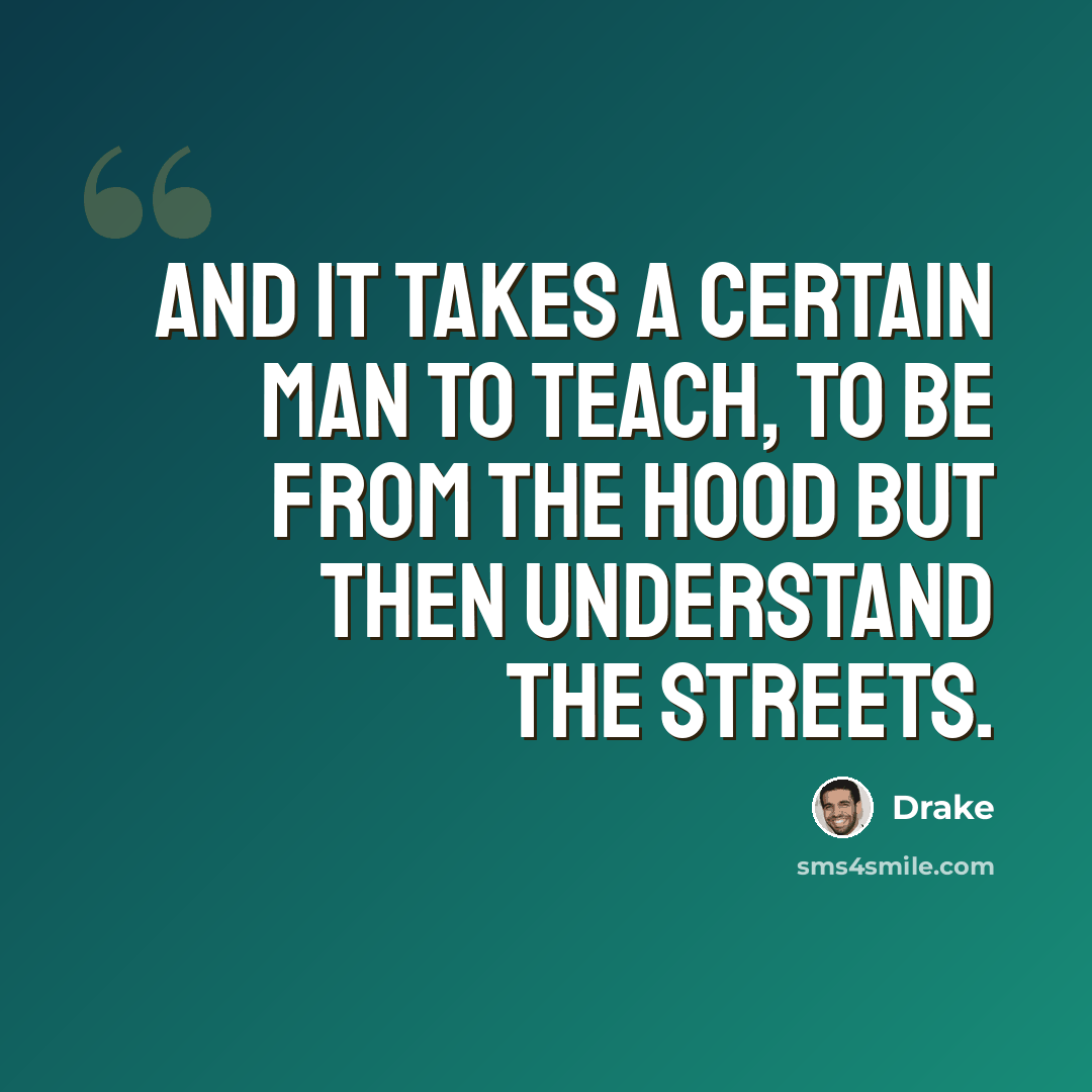 “And it takes a certain man to teach, to be from the hood but then understand the streets.” quote by Drake