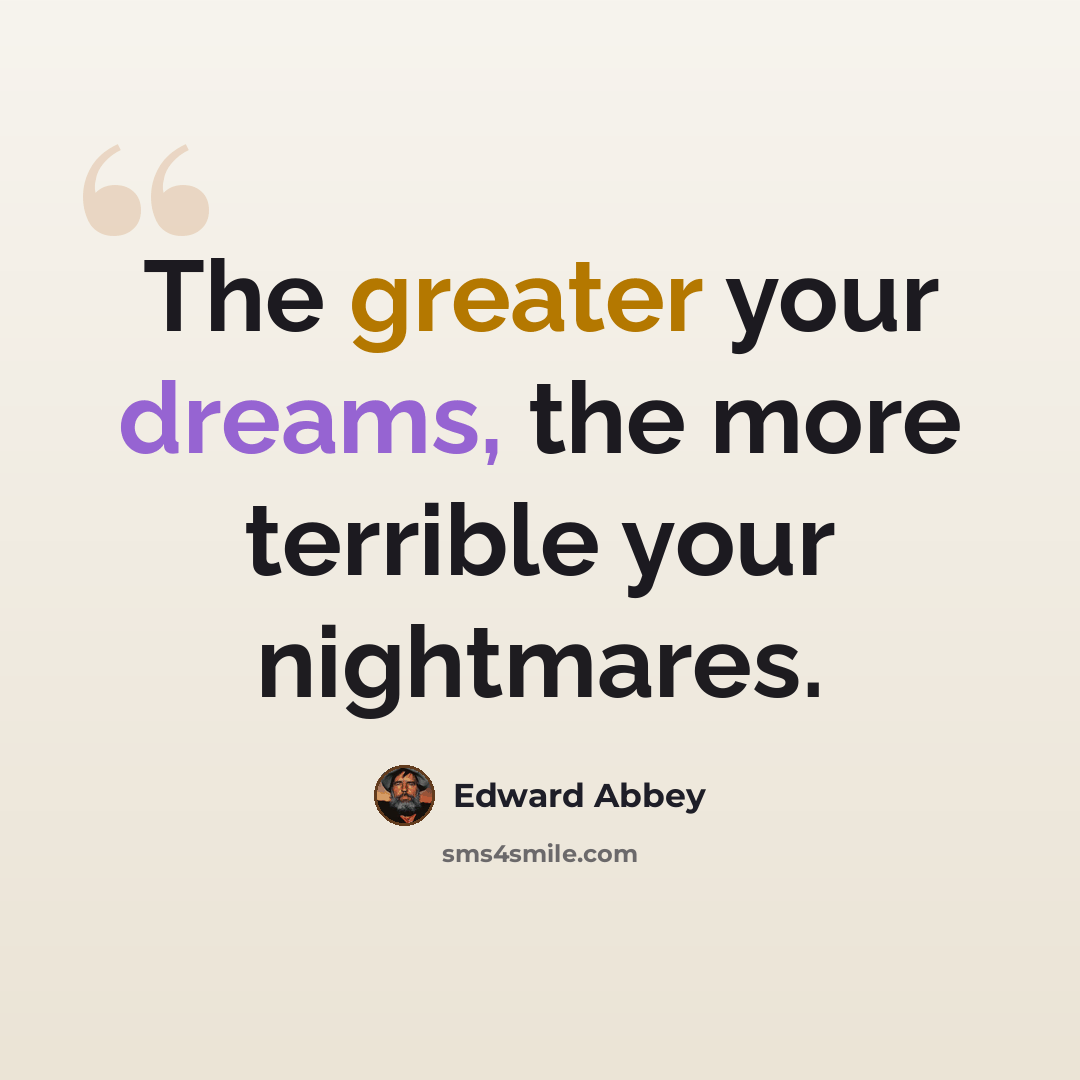 “The greater your dreams, the more terrible your nightmares.” quote by Edward Abbey
