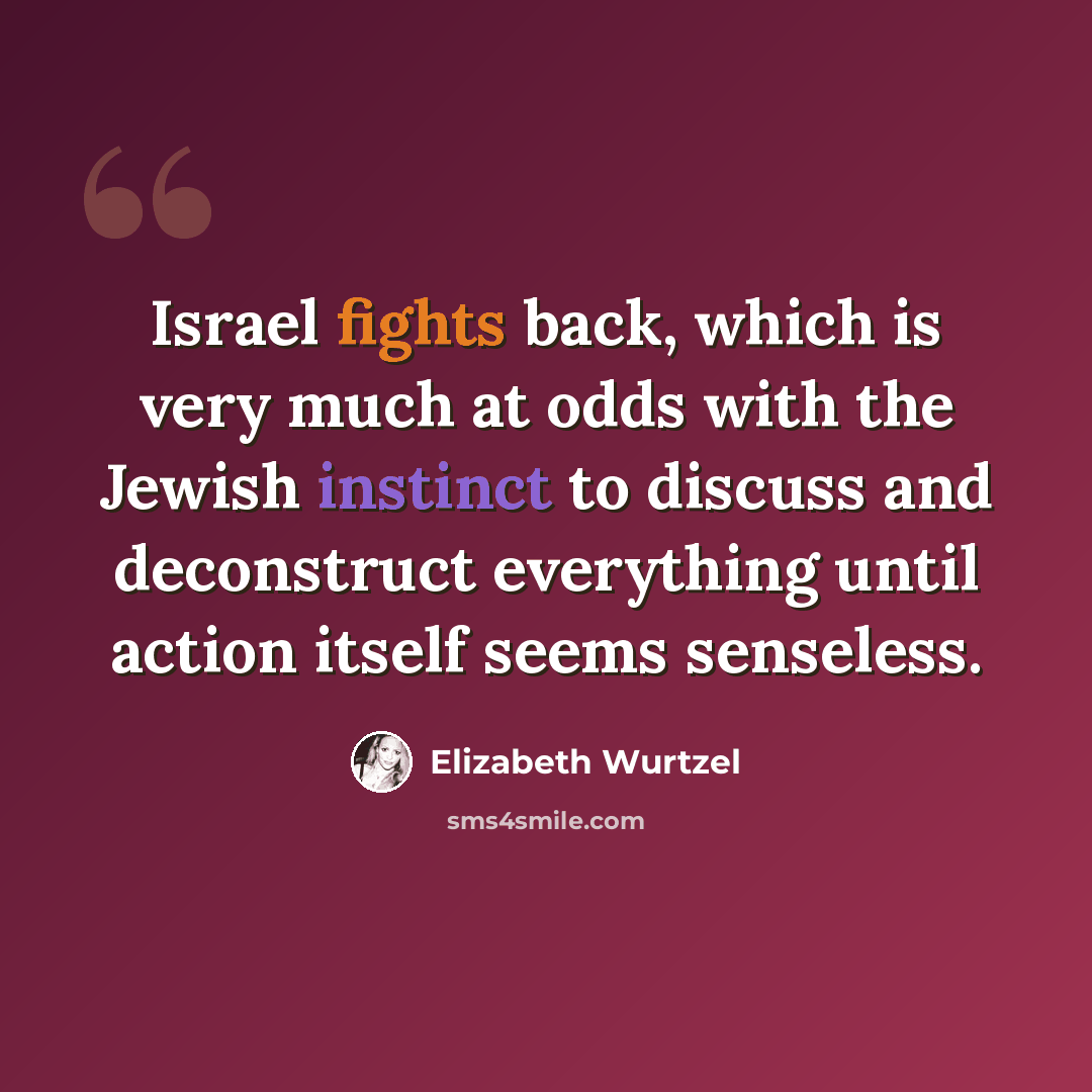 “Israel fights back, which is very much at odds with the Jewish instinct to discuss and deconstruct everything until action itself seems senseless.” quote by Elizabeth Wurtzel