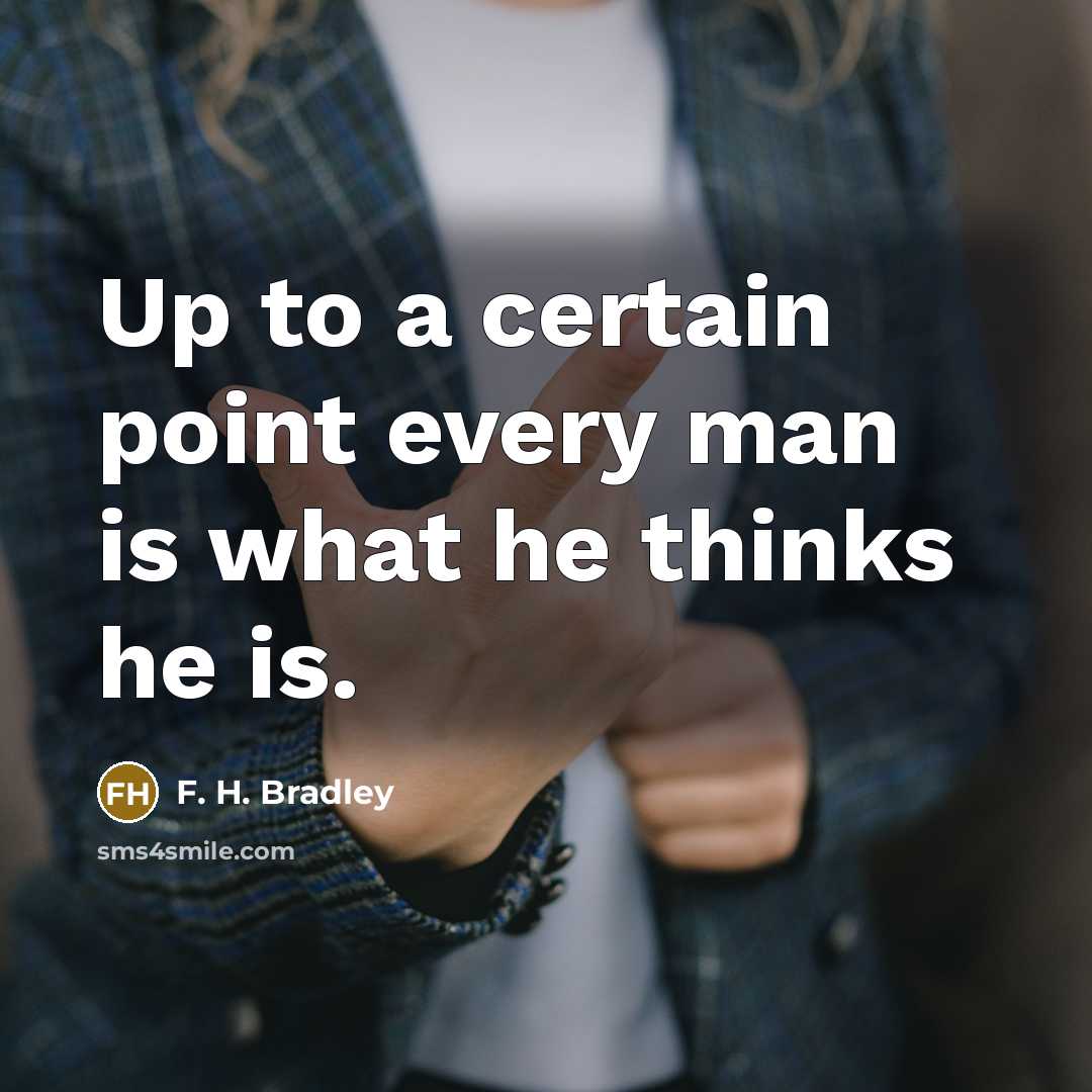 “Up to a certain point every man is what he thinks he is.” quote by F. H. Bradley