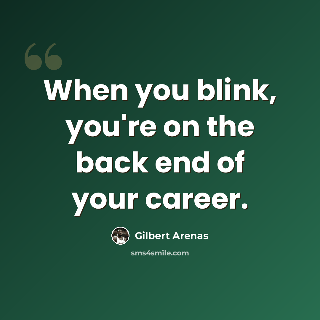 “When you blink, you're on the back end of your career.” quote by Gilbert Arenas