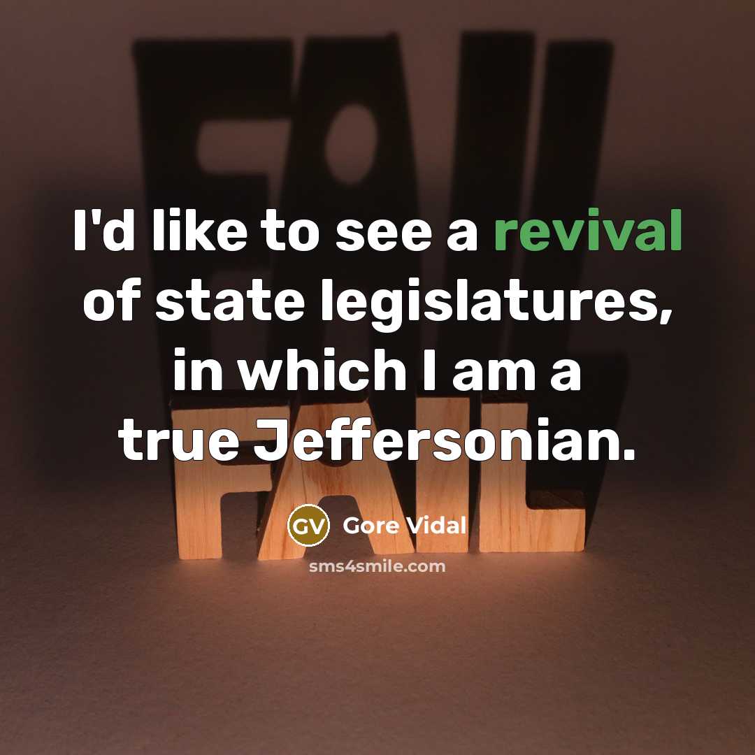 “I'd like to see a revival of state legislatures, in which I am a true Jeffersonian.” quote by Gore Vidal