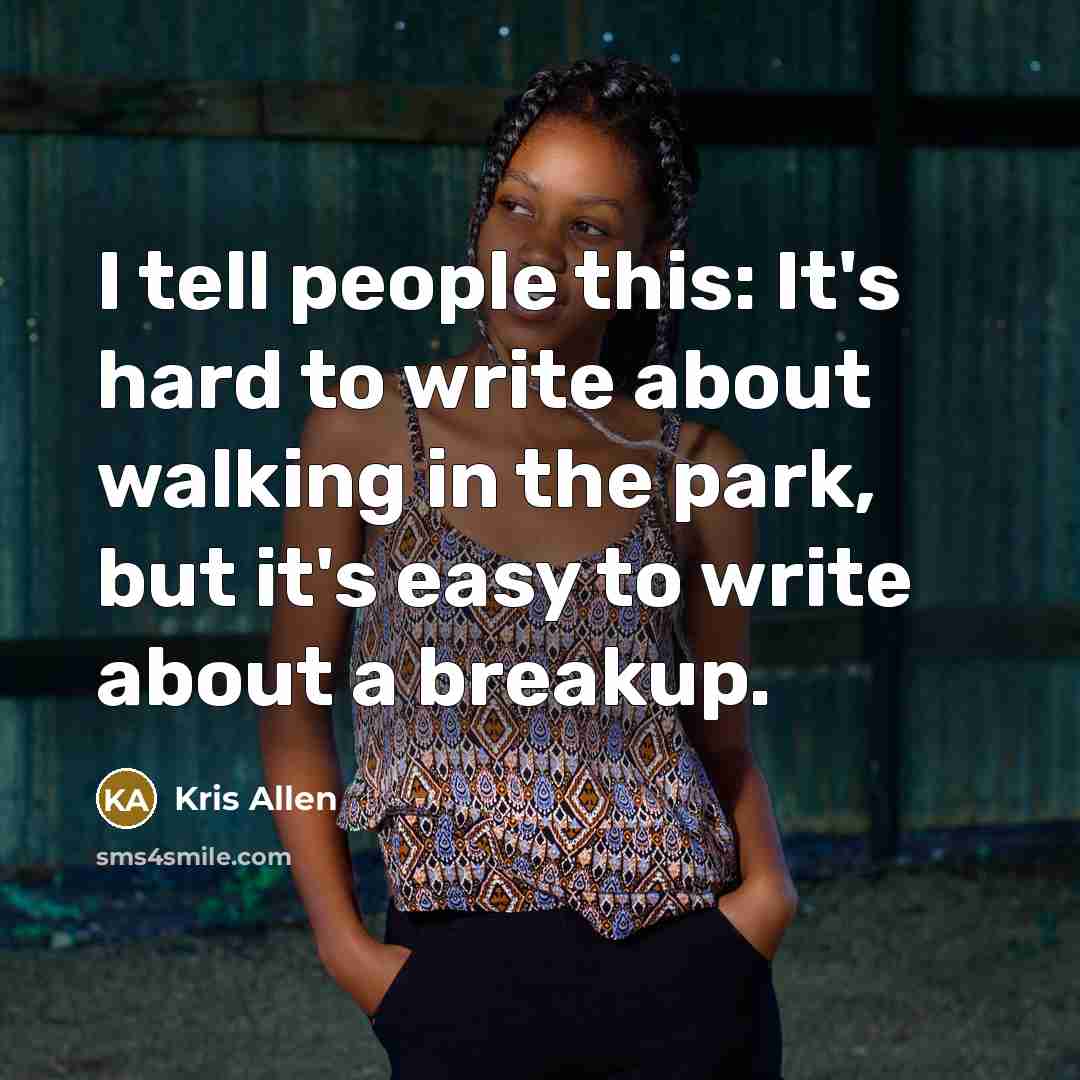 “I tell people this: It's hard to write about walking in the park, but it's easy to write about a breakup.” quote by Kris Allen