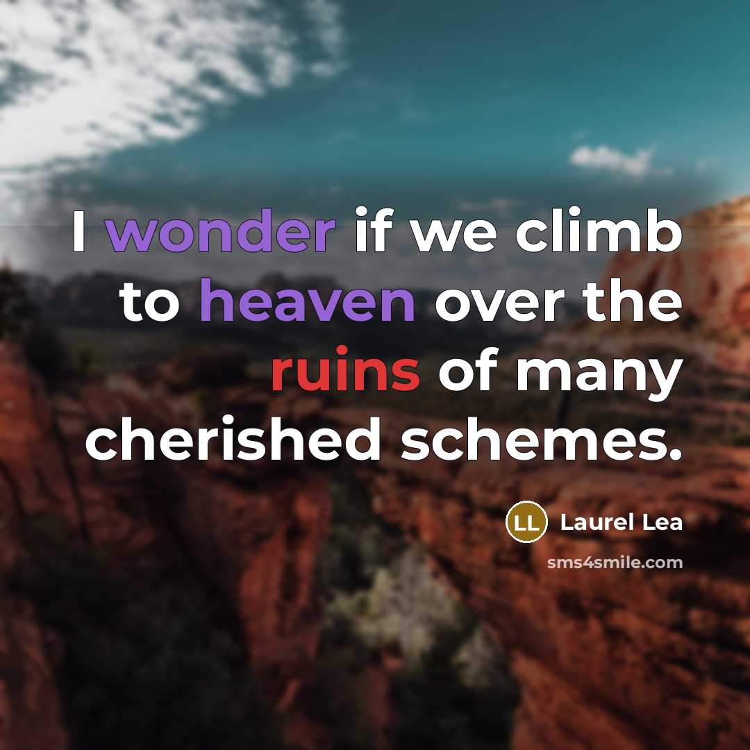 “I wonder if we climb to heaven over the ruins of many cherished schemes.” quote by Laurel Lea
