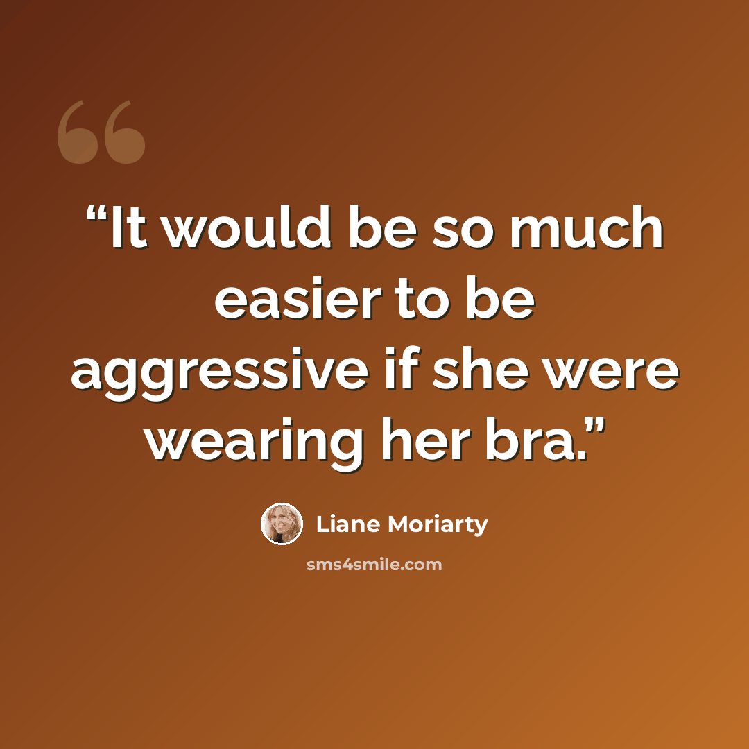 “It would be so much easier to be aggressive if she were wearing her bra.” quote by Liane Moriarty