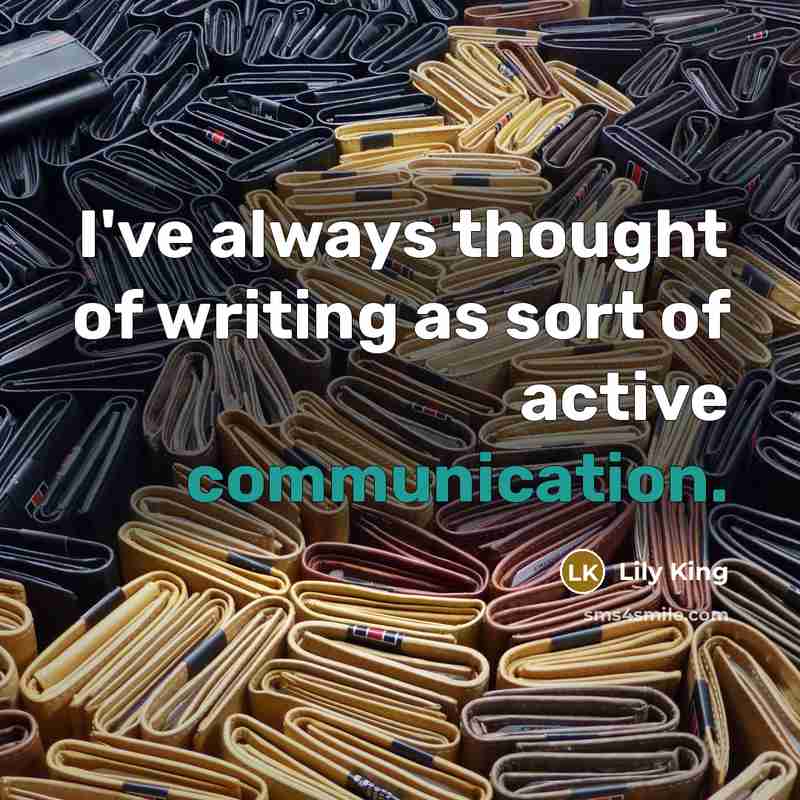 “I've always thought of writing as sort of active communication.” quote by Lily King