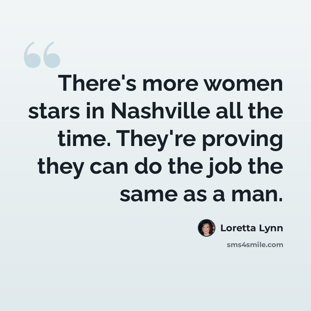 “There's more women stars in Nashville all the time. They're proving they can do the job the same as a man.” quote by Loretta Lynn