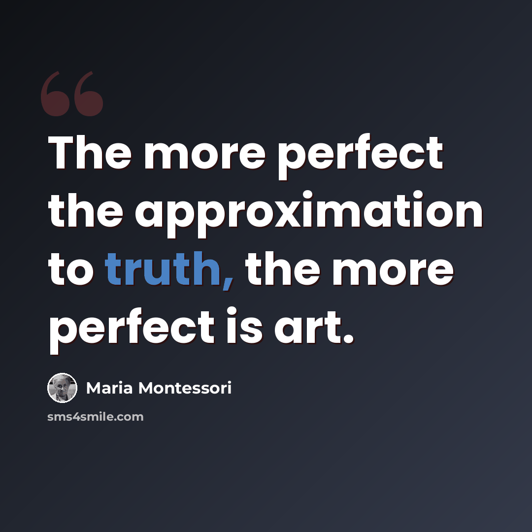 “The more perfect the approximation to truth, the more perfect is art.” quote by Maria Montessori