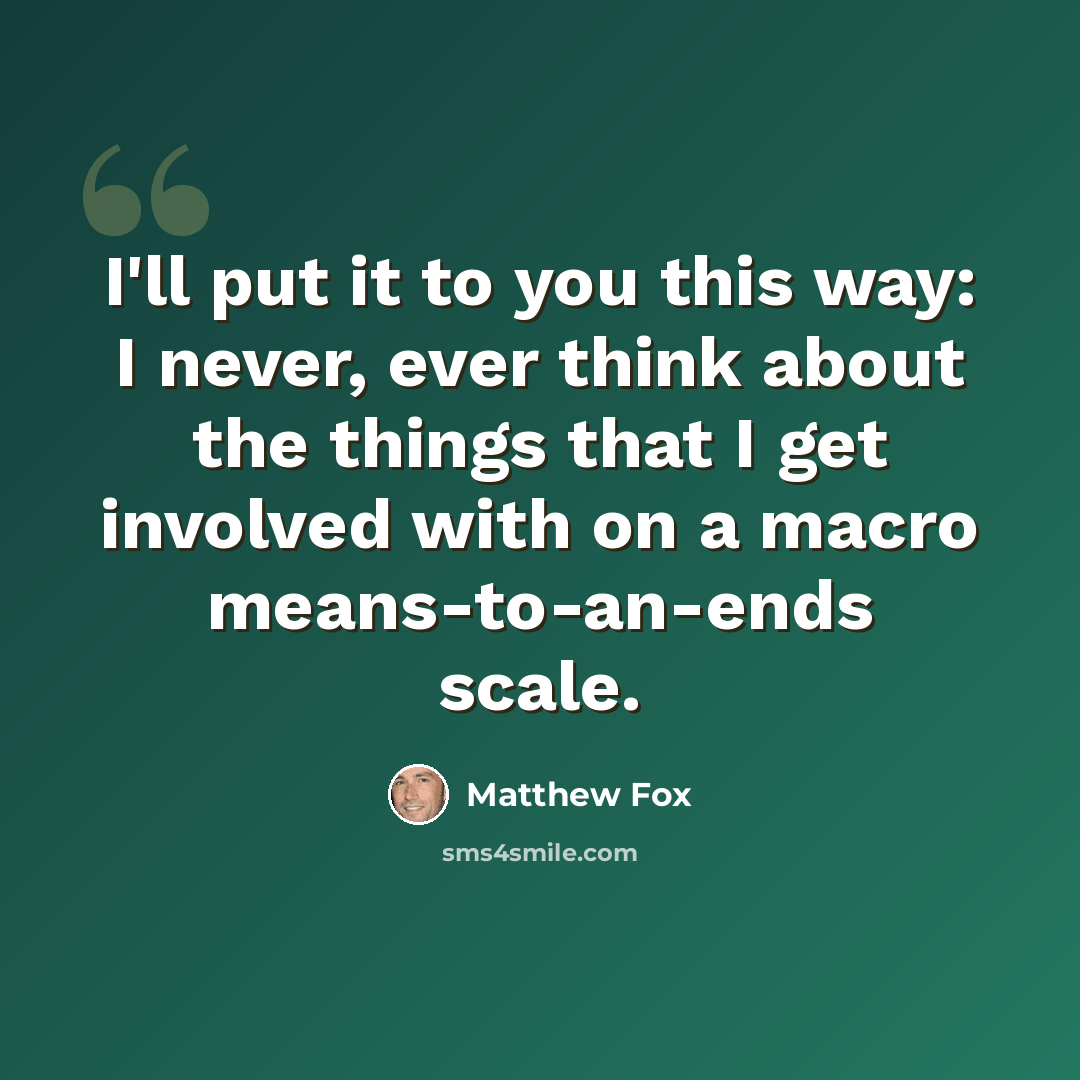 “I'll put it to you this way: I never, ever think about the things that I get involved with on a macro means-to-an-ends scale.” quote by Matthew Fox