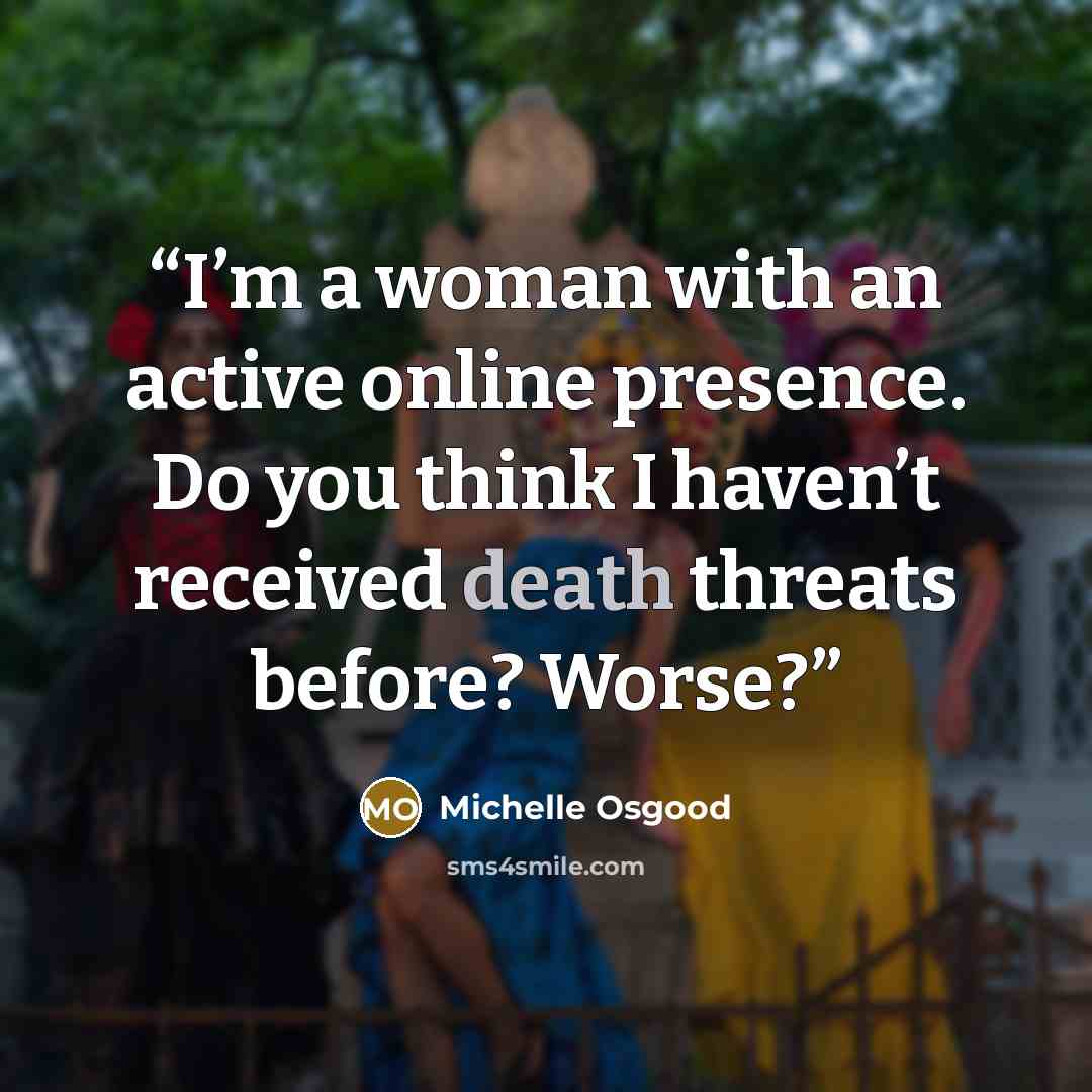 “I’m a woman with an active online presence. Do you think I haven’t received death threats before? Worse?” quote by Michelle Osgood