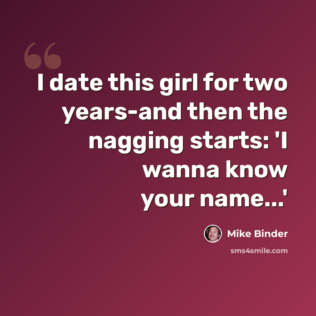 “I date this girl for two years-and then the nagging starts: 'I wanna know your name...'” quote by Mike Binder